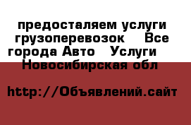 предосталяем услуги грузоперевозок  - Все города Авто » Услуги   . Новосибирская обл.